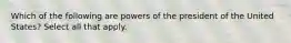 Which of the following are powers of the president of the United States? Select all that apply.