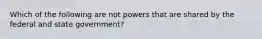 Which of the following are not powers that are shared by the federal and state government?