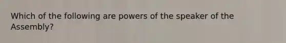 Which of the following are powers of the speaker of the Assembly?