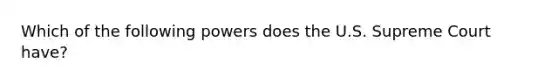 Which of the following powers does the U.S. Supreme Court have?