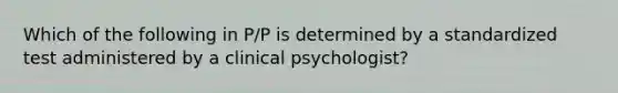 Which of the following in P/P is determined by a standardized test administered by a clinical psychologist?