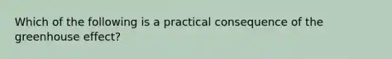 Which of the following is a practical consequence of the greenhouse effect?