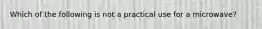 Which of the following is not a practical use for a microwave?