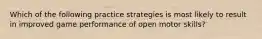 Which of the following practice strategies is most likely to result in improved game performance of open motor skills?