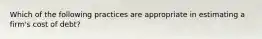 Which of the following practices are appropriate in estimating a firm's cost of debt?