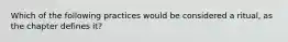 Which of the following practices would be considered a ritual, as the chapter defines it?