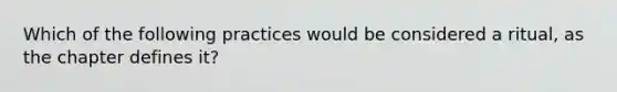 Which of the following practices would be considered a ritual, as the chapter defines it?