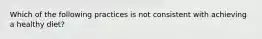 Which of the following practices is not consistent with achieving a healthy diet?