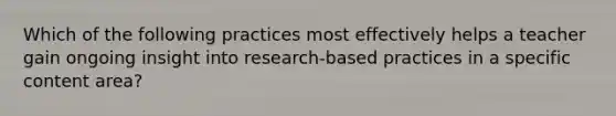 Which of the following practices most effectively helps a teacher gain ongoing insight into research-based practices in a specific content area?