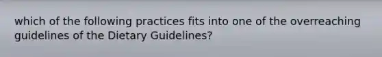 which of the following practices fits into one of the overreaching guidelines of the Dietary Guidelines?