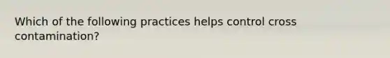 Which of the following practices helps control cross contamination?