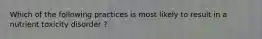 Which of the following practices is most likely to result in a nutrient toxicity disorder ?