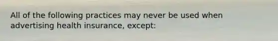 All of the following practices may never be used when advertising health insurance, except: