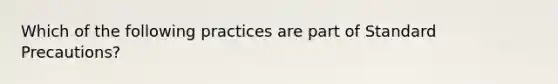 Which of the following practices are part of Standard Precautions?