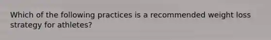 Which of the following practices is a recommended weight loss strategy for athletes?