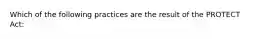 Which of the following practices are the result of the PROTECT Act: