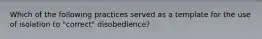 Which of the following practices served as a template for the use of isolation to "correct" disobedience?