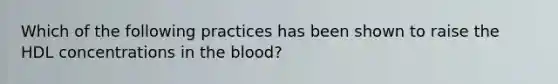 Which of the following practices has been shown to raise the HDL concentrations in the blood?