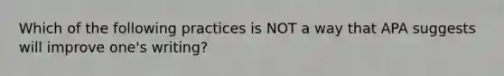 Which of the following practices is NOT a way that APA suggests will improve one's writing?