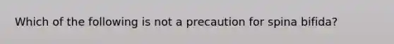 Which of the following is not a precaution for spina bifida?