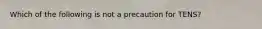 Which of the following is not a precaution for TENS?