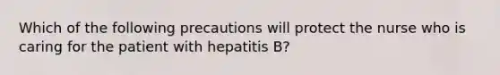 Which of the following precautions will protect the nurse who is caring for the patient with hepatitis B?