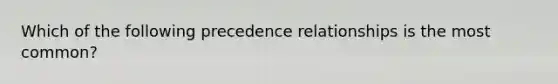 Which of the following precedence relationships is the most common?