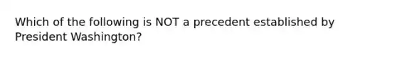 Which of the following is NOT a precedent established by President Washington?