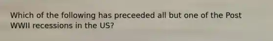 Which of the following has preceeded all but one of the Post WWII recessions in the US?