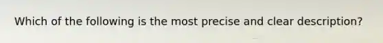 Which of the following is the most precise and clear description?