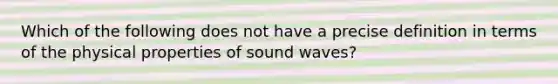 Which of the following does not have a precise definition in terms of the physical properties of sound waves?