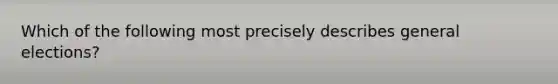 Which of the following most precisely describes general elections?