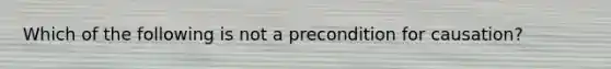 Which of the following is not a precondition for causation?