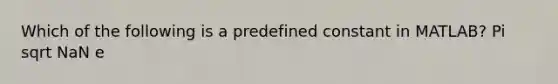 Which of the following is a predefined constant in MATLAB? Pi sqrt NaN e