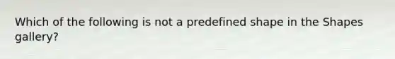 Which of the following is not a predefined shape in the Shapes gallery?