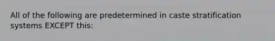 All of the following are predetermined in caste stratification systems EXCEPT this: