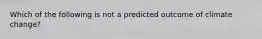 Which of the following is not a predicted outcome of climate change?