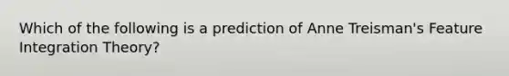 Which of the following is a prediction of Anne Treisman's Feature Integration Theory?