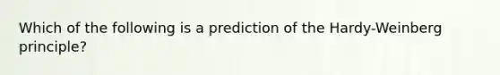 Which of the following is a prediction of the Hardy-Weinberg principle?