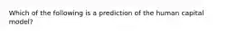 Which of the following is a prediction of the human capital model?