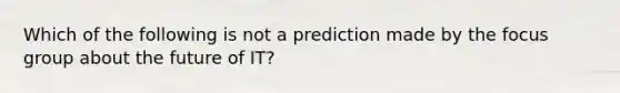 Which of the following is not a prediction made by the focus group about the future of IT?