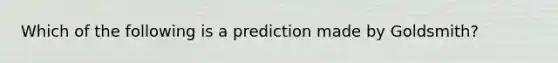 Which of the following is a prediction made by Goldsmith?