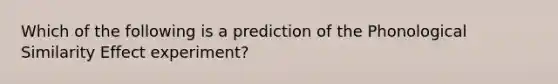 Which of the following is a prediction of the Phonological Similarity Effect experiment?