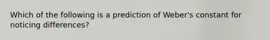 Which of the following is a prediction of Weber's constant for noticing differences?