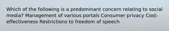 Which of the following is a predominant concern relating to social media? Management of various portals Consumer privacy Cost-effectiveness Restrictions to freedom of speech