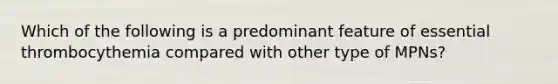 Which of the following is a predominant feature of essential thrombocythemia compared with other type of MPNs?