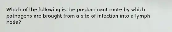 Which of the following is the predominant route by which pathogens are brought from a site of infection into a lymph node?