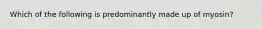 Which of the following is predominantly made up of myosin?