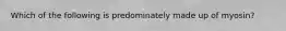 Which of the following is predominately made up of myosin?
