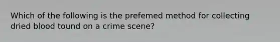 Which of the following is the prefemed method for collecting dried blood tound on a crime scene?